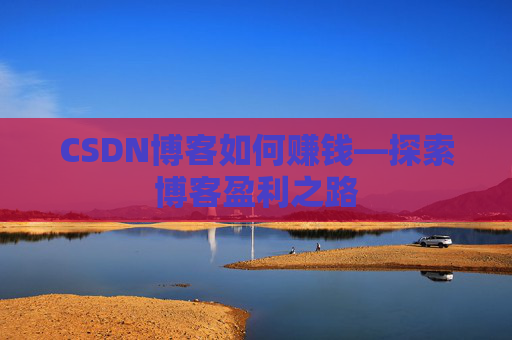 CSDN博客如何赚钱—探索博客盈利之路